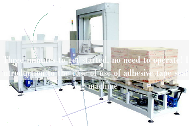 Three minutes to get started, no need to operate! Introduction to the ease of use of adhesive tape sealing machine