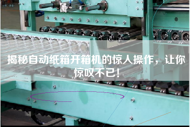 You are amazed by the amazing operation of the automatic carton opener.