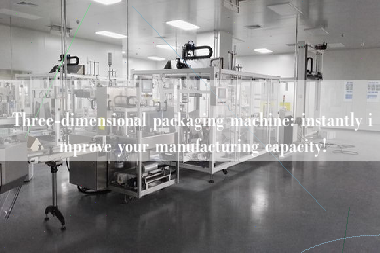 Three-dimensional packaging machine: instantly improve your manufacturing capacity!