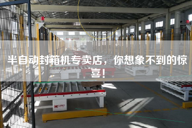 Semi-automatic box sealing machine store, you can't imagine the surprise!