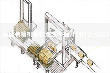 To what extent does the high-speed packing machine improve the logistics efficiency?