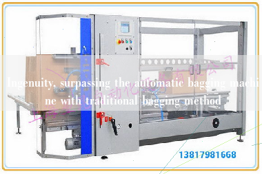 Ingenuity, surpassing the automatic bagging machine with traditional bagging method