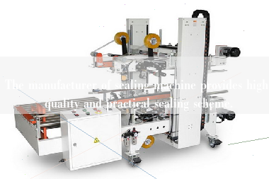 The manufacturer of sealing machine provides high quality and practical sealing scheme.