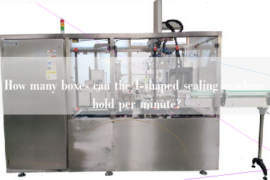 How many boxes can the I-shaped sealing machine hold per minute?