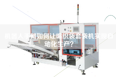 How to realize automatic production of woven bag bagging Machine with Robot arm