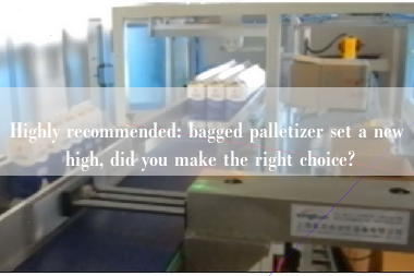 Highly recommended: bagged palletizer set a new high, did you make the right choice?