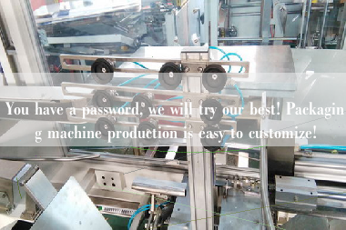 You have a password, we will try our best! Packaging machine production is easy to customize!