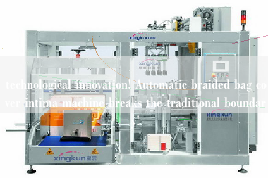 technological innovation! Automatic braided bag cover intima machine breaks the traditional boundary!