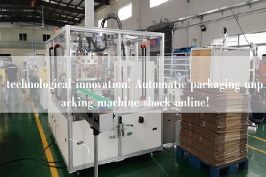 technological innovation! Automatic packaging unpacking machine shock online!