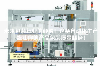 The subversion of packaging industry in the future! This automatic production line doubles the packaging quality of your products!