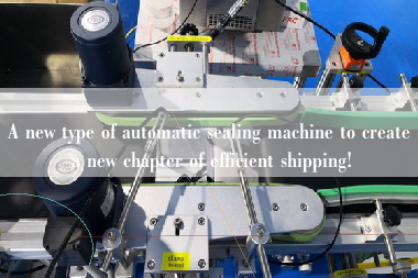 A new type of automatic sealing machine to create a new chapter of efficient shipping!