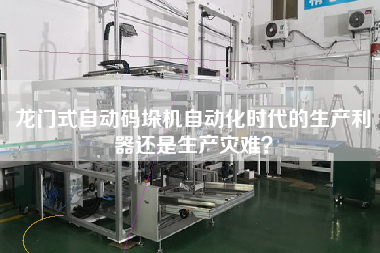 Production weapon or production disaster in the automation era of gantry automatic palletizer