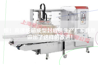 Surprise! The manufacturer of high-speed carton forming and bottom sealing machine has made such an improvement!