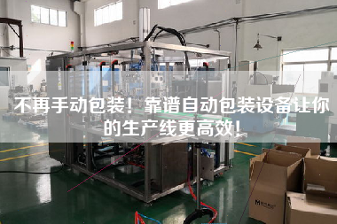 No more manual packing! Reliable automatic packaging equipment to make your production line more efficient!