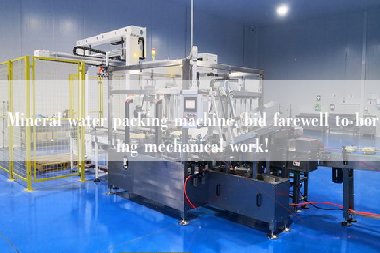 Mineral water packing machine, bid farewell to boring mechanical work!