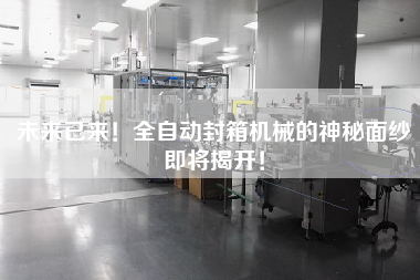 The future has come! The mystery of automatic sealing machine is about to be unveiled!