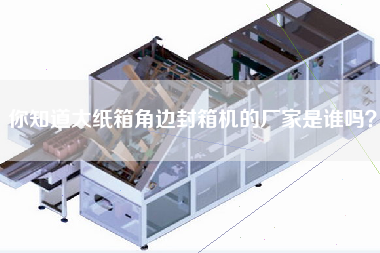 Do you know who is the manufacturer of the corner sealing machine for large cartons?