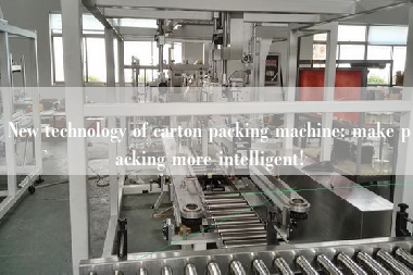 New technology of carton packing machine: make packing more intelligent!