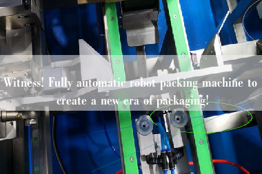 Witness! Fully automatic robot packing machine to create a new era of packaging!