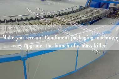 Make you scream! Condiment packaging machine crazy upgrade, the launch of a mass killer!