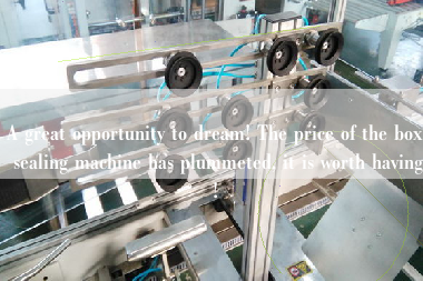 A great opportunity to dream! The price of the box sealing machine has plummeted, it is worth having!