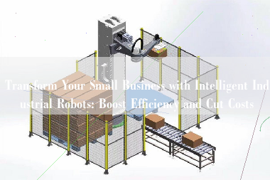 Transform Your Small Business with Intelligent Industrial Robots: Boost Efficiency and Cut Costs Transform Your Small Business with Intelligent Industrial Robots: Boost Efficiency and Cut Costs