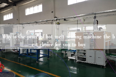 Why is the price of hot melt sealing machine the best choice for you to buy Why is the price of hot melt sealing machine the best choice for you to buy