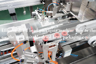 Efficient dried bean packaging machine How to choose the most suitable dried bean packaging equipment for you Efficient dried bean packaging machine How to choose the most suitable dried bean packaging equipment for you