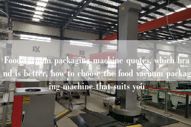 Food vacuum packaging machine quotes, which brand is better, how to choose the food vacuum packaging machine that suits you Food vacuum packaging machine quotes, which brand is better, how to choose the food vacuum packaging machine that suits you