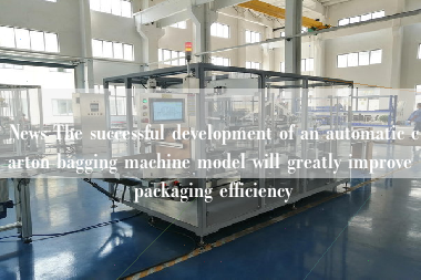 News The successful development of an automatic carton bagging machine model will greatly improve packaging efficiency News The successful development of an automatic carton bagging machine model will greatly improve packaging efficiency