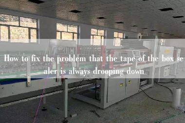 How to fix the problem that the tape of the box sealer is always drooping down How to fix the problem that the tape of the box sealer is always drooping down