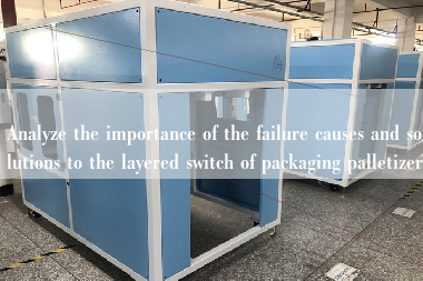 Analyze the importance of the failure causes and solutions to the layered switch of packaging palletizer Analyze the importance of the failure causes and solutions to the layered switch of packaging palletizer