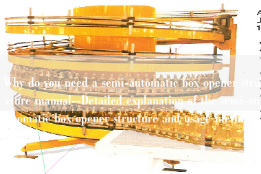 Why do you need a semi-automatic box opener structure manual--Detailed explanation of the semi-automatic box opener structure and usage method Why do you need a semi-automatic box opener structure manual--Detailed explanation of the semi-automatic box opener structure and usage method