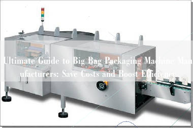 Ultimate Guide to Big Bag Packaging Machine Manufacturers: Save Costs and Boost Efficiency Ultimate Guide to Big Bag Packaging Machine Manufacturers: Save Costs and Boost Efficiency