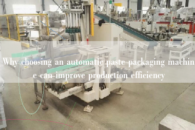 Why choosing an automatic paste packaging machine can improve production efficiency Why choosing an automatic paste packaging machine can improve production efficiency