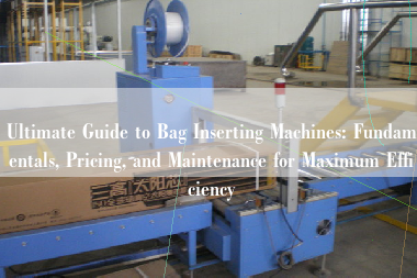 Ultimate Guide to Bag Inserting Machines: Fundamentals, Pricing, and Maintenance for Maximum Efficiency