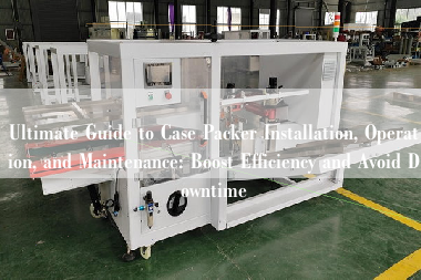 Ultimate Guide to Case Packer Installation, Operation, and Maintenance: Boost Efficiency and Avoid Downtime Ultimate Guide to Case Packer Installation, Operation, and Maintenance: Boost Efficiency and Avoid Downtime