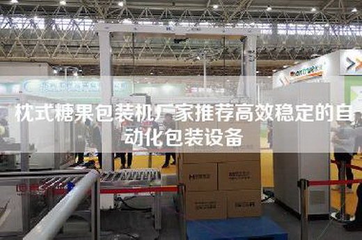 Pillow candy packaging machine manufacturers recommend efficient and stable automated packaging equipment Pillow candy packaging machine manufacturers recommend efficient and stable automated packaging equipment