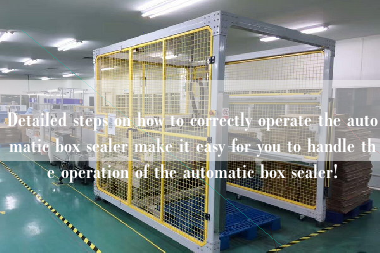 Detailed steps on how to correctly operate the automatic box sealer make it easy for you to handle the operation of the automatic box sealer! Detailed steps on how to correctly operate the automatic box sealer make it easy for you to handle the operation of the automatic box sealer!