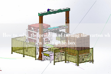 How to solve the problem of turning the carton when sealing the box How to solve the problem of turning the carton when sealing the box