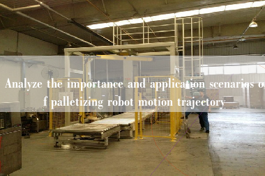 Analyze the importance and application scenarios of palletizing robot motion trajectory Analyze the importance and application scenarios of palletizing robot motion trajectory