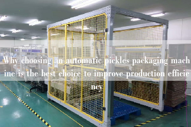 Why choosing an automatic pickles packaging machine is the best choice to improve production efficiency Why choosing an automatic pickles packaging machine is the best choice to improve production efficiency