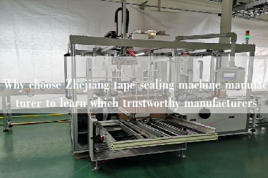 Why choose Zhejiang tape sealing machine manufacturer to learn which trustworthy manufacturers Why choose Zhejiang tape sealing machine manufacturer to learn which trustworthy manufacturers