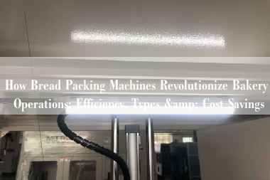 How Bread Packing Machines Revolutionize Bakery Operations: Efficiency, Types & Cost Savings How Bread Packing Machines Revolutionize Bakery Operations: Efficiency, Types & Cost Savings