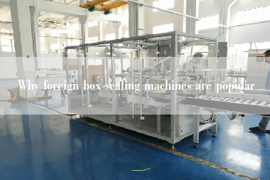 Why foreign box sealing machines are popular Why foreign box sealing machines are popular