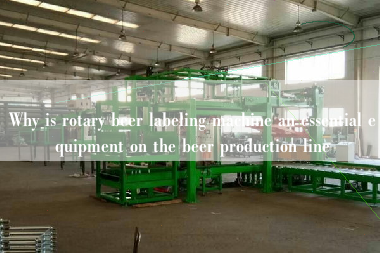 Why is rotary beer labeling machine an essential equipment on the beer production line Why is rotary beer labeling machine an essential equipment on the beer production line