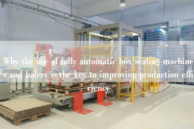 Why the use of fully automatic box sealing machines and balers is the key to improving production efficiency Why the use of fully automatic box sealing machines and balers is the key to improving production efficiency