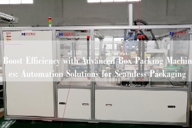Boost Efficiency with Advanced Box Packing Machines: Automation Solutions for Seamless Packaging Boost Efficiency with Advanced Box Packing Machines: Automation Solutions for Seamless Packaging
