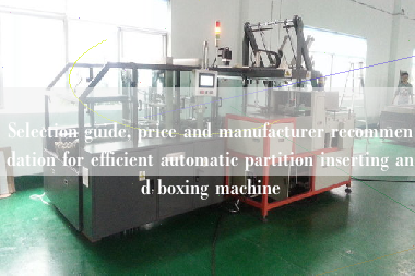 Selection guide, price and manufacturer recommendation for efficient automatic partition inserting and boxing machine Selection guide, price and manufacturer recommendation for efficient automatic partition inserting and boxing machine