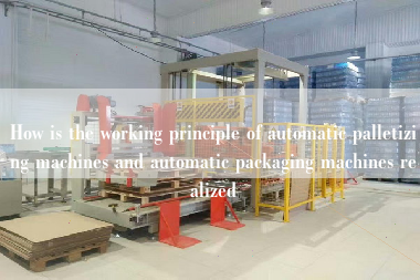 How is the working principle of automatic palletizing machines and automatic packaging machines realized